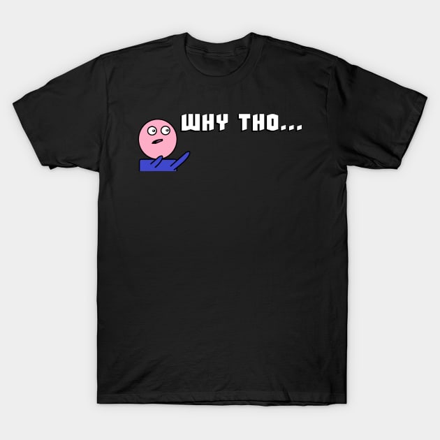 why tho? T-Shirt by MixerOuterFrost